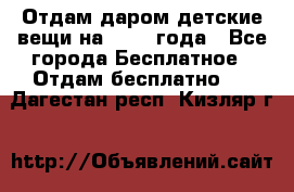 Отдам даром детские вещи на 1.5-2 года - Все города Бесплатное » Отдам бесплатно   . Дагестан респ.,Кизляр г.